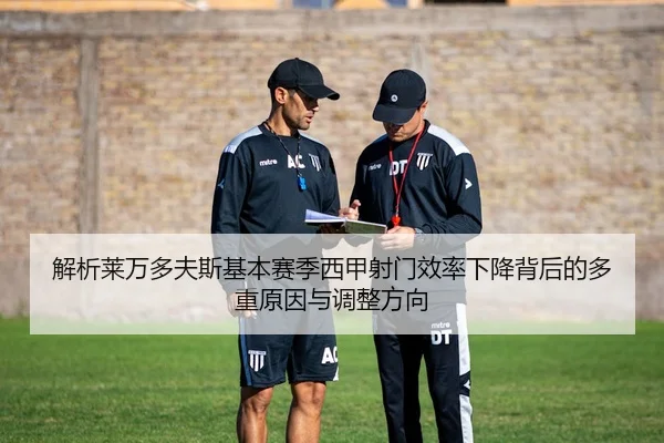 解析莱万多夫斯基本赛季西甲射门效率下降背后的多重原因与调整方向
