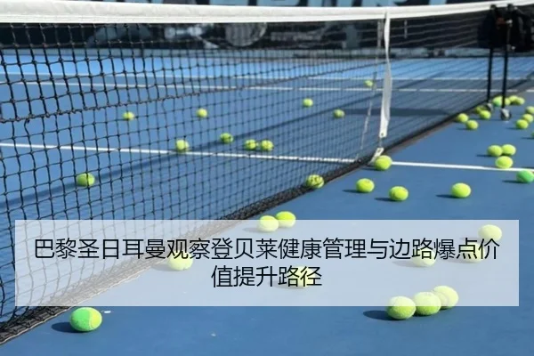 巴黎圣日耳曼观察登贝莱健康管理与边路爆点价值提升路径