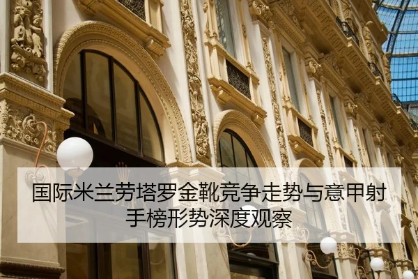 国际米兰劳塔罗金靴竞争走势与意甲射手榜形势深度观察