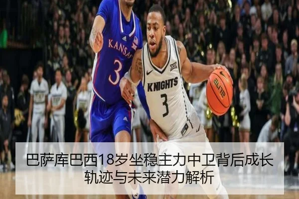 巴萨库巴西18岁坐稳主力中卫背后成长轨迹与未来潜力解析