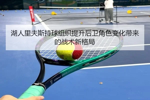 湖人里夫斯持球组织提升后卫角色变化带来的战术新格局