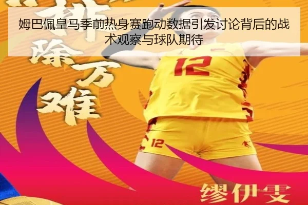 姆巴佩皇马季前热身赛跑动数据引发讨论背后的战术观察与球队期待