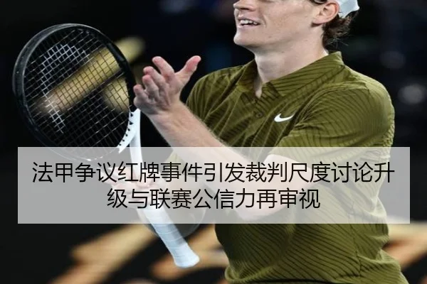 法甲争议红牌事件引发裁判尺度讨论升级与联赛公信力再审视